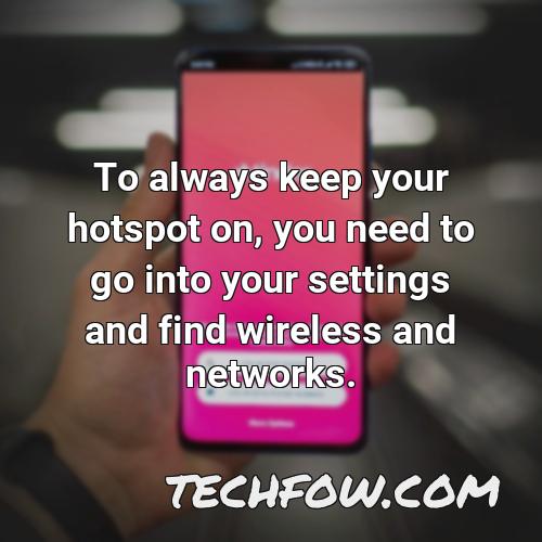 to always keep your hotspot on you need to go into your settings and find wireless and networks