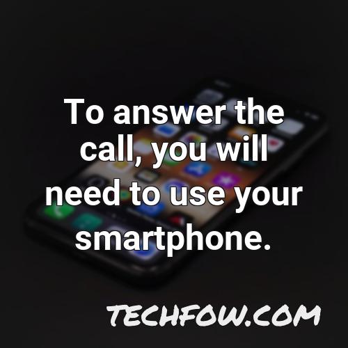 to answer the call you will need to use your smartphone
