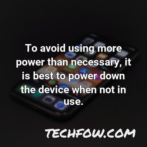 to avoid using more power than necessary it is best to power down the device when not in use
