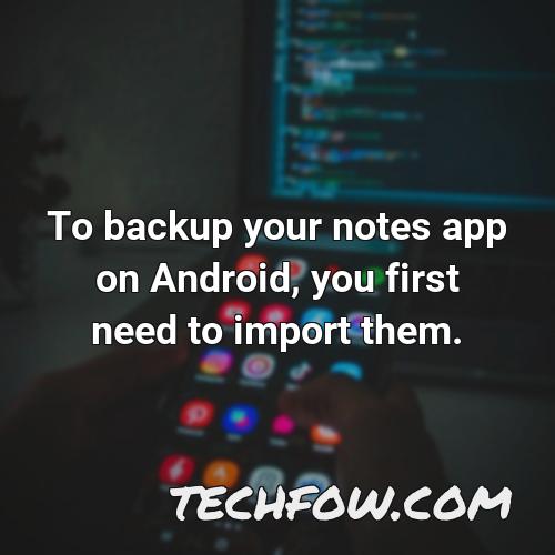 to backup your notes app on android you first need to import them