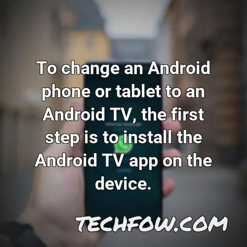 to change an android phone or tablet to an android tv the first step is to install the android tv app on the device
