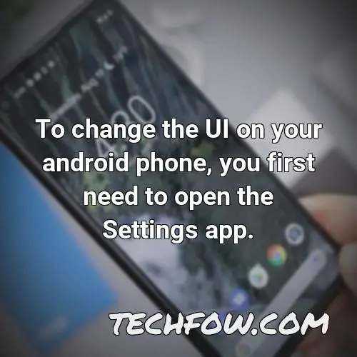 to change the ui on your android phone you first need to open the settings app