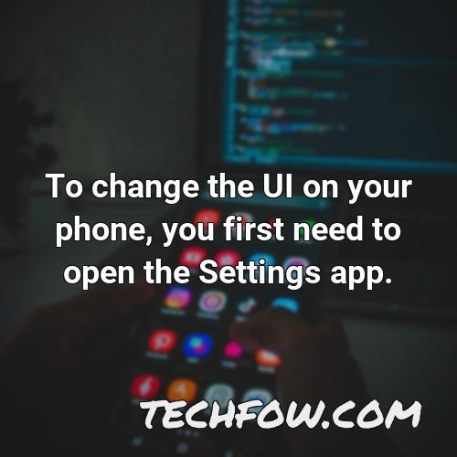 to change the ui on your phone you first need to open the settings app