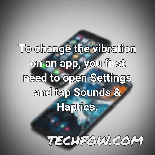 to change the vibration on an app you first need to open settings and tap sounds haptics