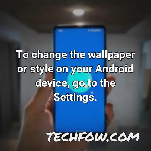 to change the wallpaper or style on your android device go to the settings