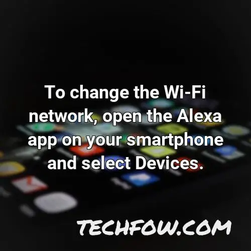 to change the wi fi network open the alexa app on your smartphone and select devices