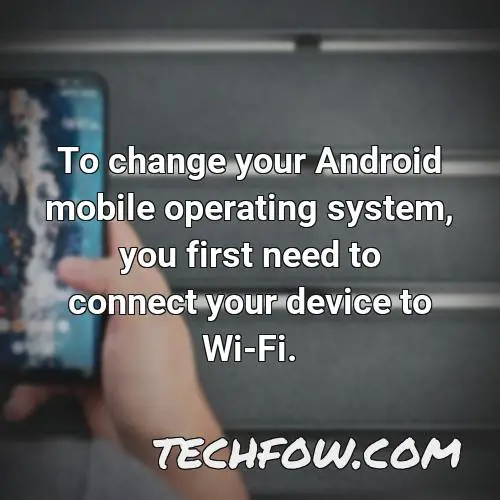 to change your android mobile operating system you first need to connect your device to wi fi
