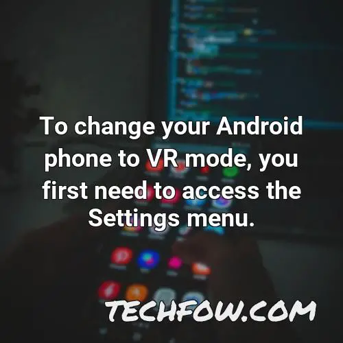 to change your android phone to vr mode you first need to access the settings menu