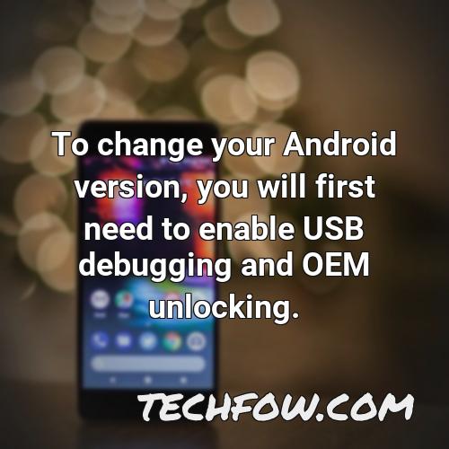 to change your android version you will first need to enable usb debugging and oem unlocking