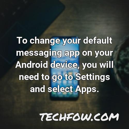 to change your default messaging app on your android device you will need to go to settings and select apps
