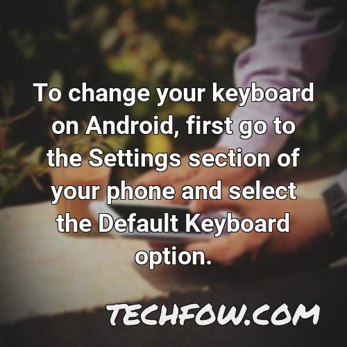 to change your keyboard on android first go to the settings section of your phone and select the default keyboard option