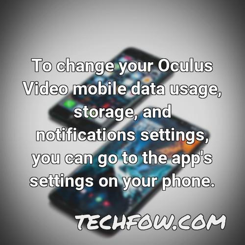 to change your oculus video mobile data usage storage and notifications settings you can go to the app s settings on your phone