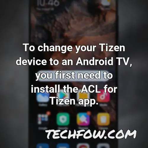 to change your tizen device to an android tv you first need to install the acl for tizen app
