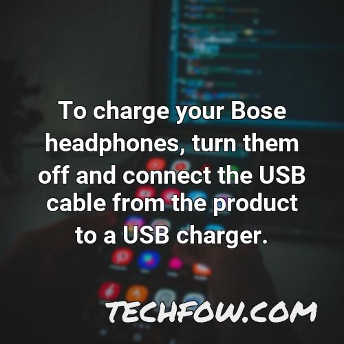 to charge your bose headphones turn them off and connect the usb cable from the product to a usb charger