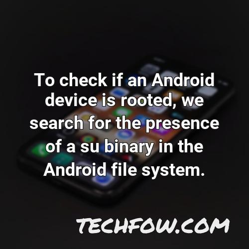 to check if an android device is rooted we search for the presence of a su binary in the android file system