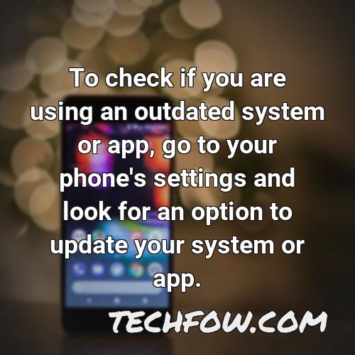 to check if you are using an outdated system or app go to your phone s settings and look for an option to update your system or app