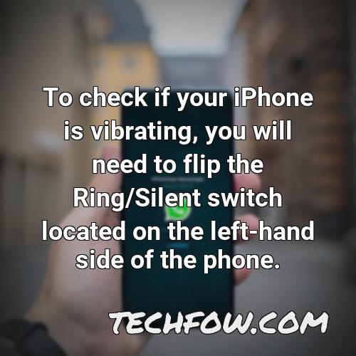 to check if your iphone is vibrating you will need to flip the ring silent switch located on the left hand side of the phone
