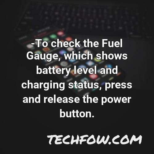 to check the fuel gauge which shows battery level and charging status press and release the power button