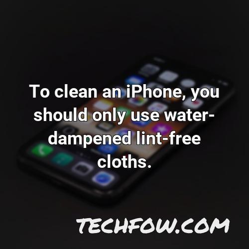 to clean an iphone you should only use water dampened lint free cloths
