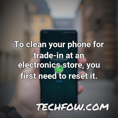 to clean your phone for trade in at an electronics store you first need to reset it