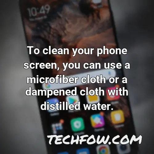 to clean your phone screen you can use a microfiber cloth or a dampened cloth with distilled water