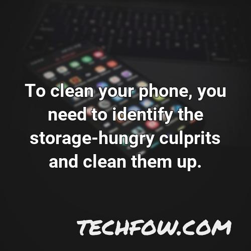 to clean your phone you need to identify the storage hungry culprits and clean them up