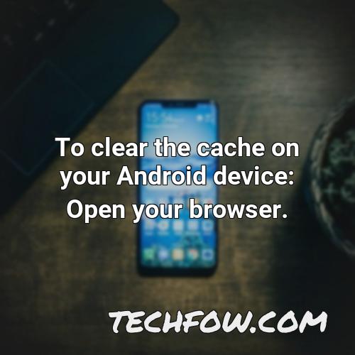 to clear the cache on your android device open your browser