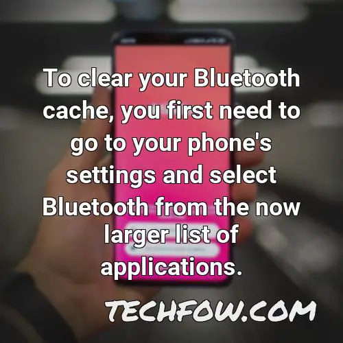 to clear your bluetooth cache you first need to go to your phone s settings and select bluetooth from the now larger list of applications