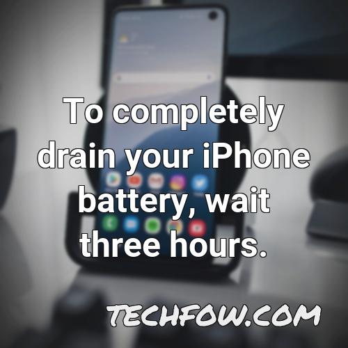 to completely drain your iphone battery wait three hours