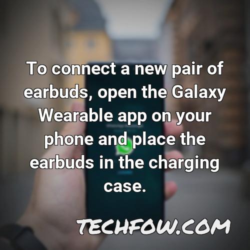 to connect a new pair of earbuds open the galaxy wearable app on your phone and place the earbuds in the charging case