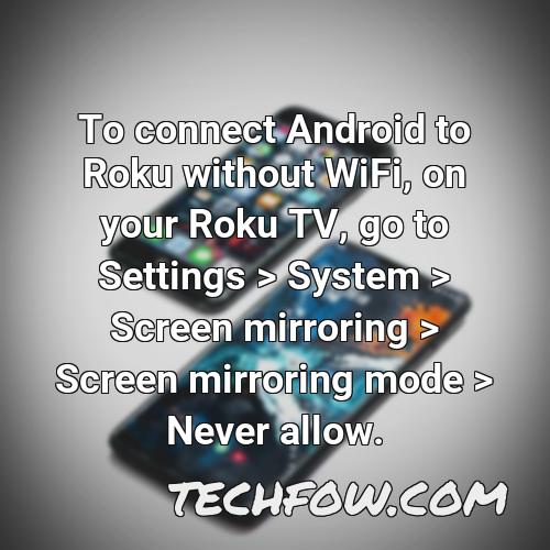 to connect android to roku without wifi on your roku tv go to settings system screen mirroring screen mirroring mode never allow