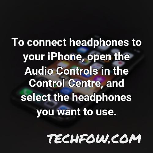 to connect headphones to your iphone open the audio controls in the control centre and select the headphones you want to use