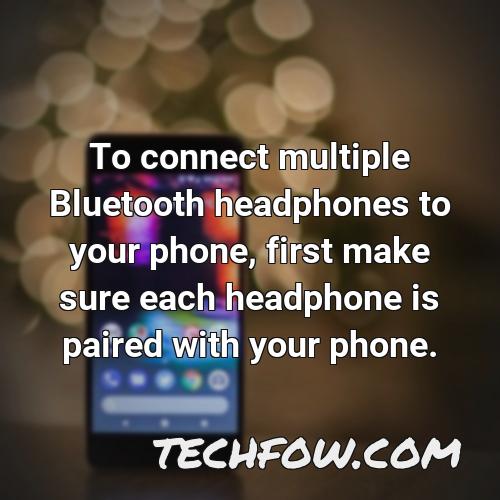 to connect multiple bluetooth headphones to your phone first make sure each headphone is paired with your phone