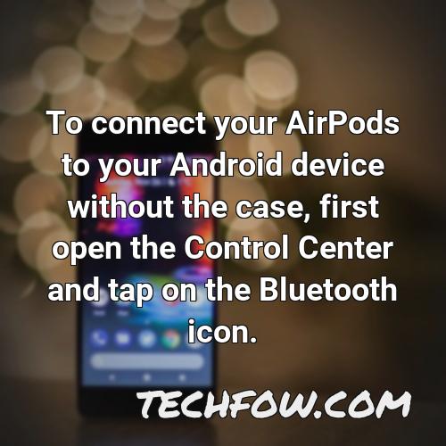 to connect your airpods to your android device without the case first open the control center and tap on the bluetooth icon