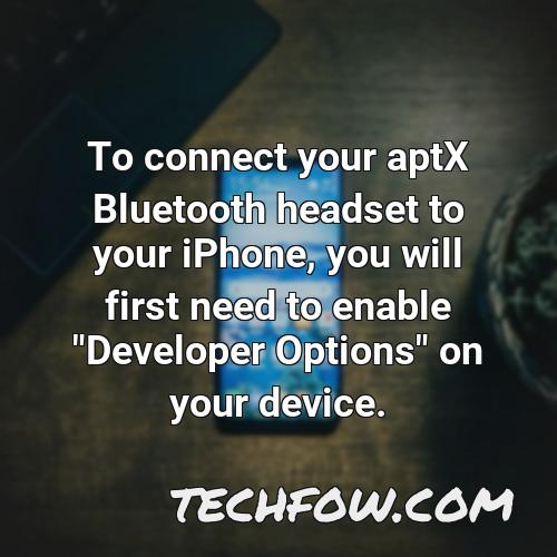 to connect your aptx bluetooth headset to your iphone you will first need to enable developer options on your device