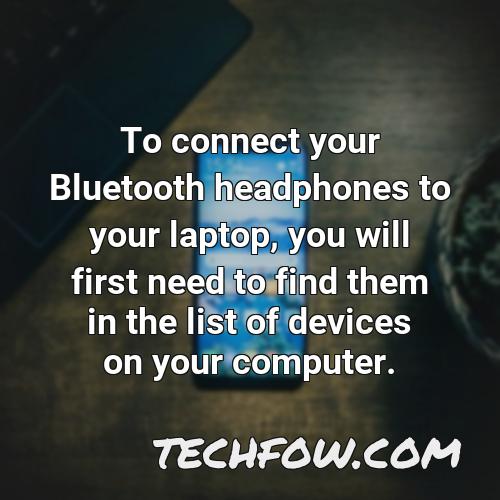 to connect your bluetooth headphones to your laptop you will first need to find them in the list of devices on your computer