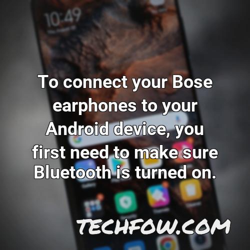 to connect your bose earphones to your android device you first need to make sure bluetooth is turned on