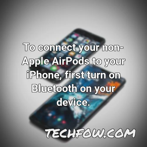 to connect your non apple airpods to your iphone first turn on bluetooth on your device