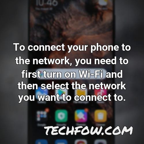 to connect your phone to the network you need to first turn on wi fi and then select the network you want to connect to