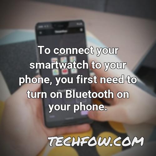 to connect your smartwatch to your phone you first need to turn on bluetooth on your phone