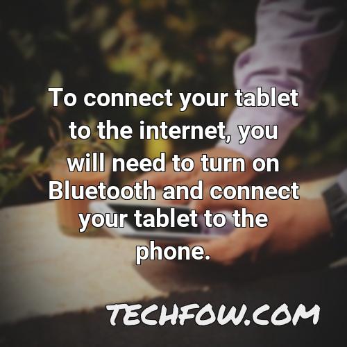 to connect your tablet to the internet you will need to turn on bluetooth and connect your tablet to the phone