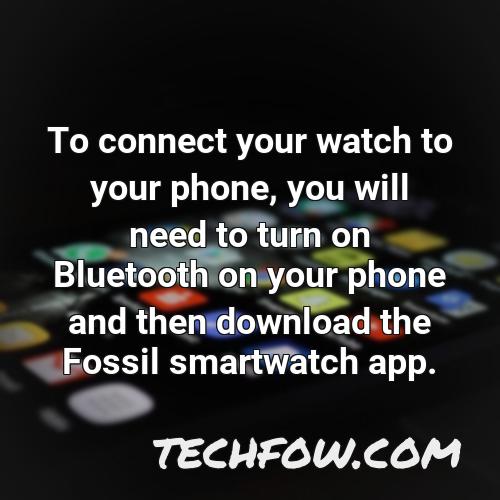 to connect your watch to your phone you will need to turn on bluetooth on your phone and then download the fossil smartwatch app