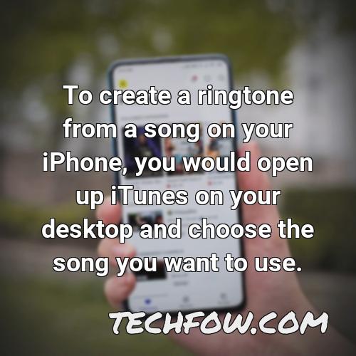 to create a ringtone from a song on your iphone you would open up itunes on your desktop and choose the song you want to use