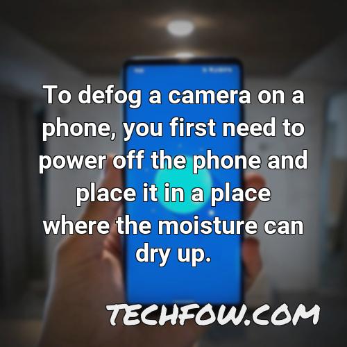 to defog a camera on a phone you first need to power off the phone and place it in a place where the moisture can dry up