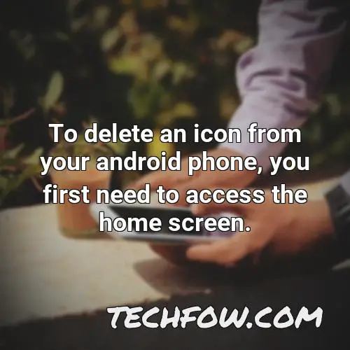 to delete an icon from your android phone you first need to access the home screen