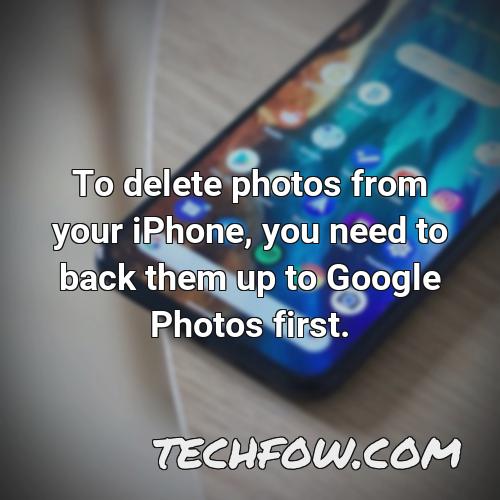 to delete photos from your iphone you need to back them up to google photos first