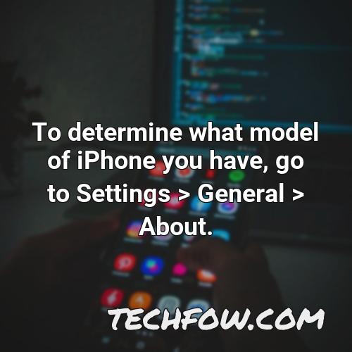 to determine what model of iphone you have go to settings general about
