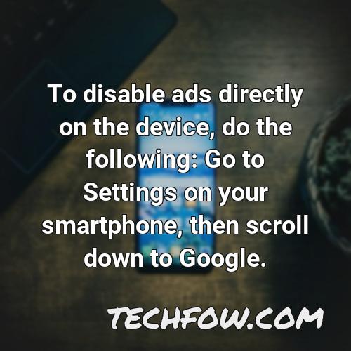 to disable ads directly on the device do the following go to settings on your smartphone then scroll down to google