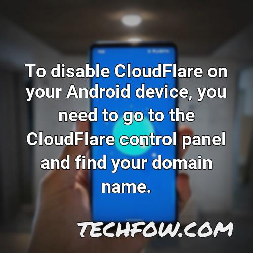 to disable cloudflare on your android device you need to go to the cloudflare control panel and find your domain name
