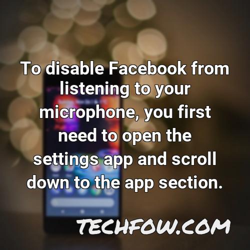 to disable facebook from listening to your microphone you first need to open the settings app and scroll down to the app section